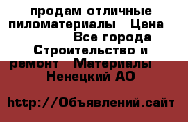 продам отличные пиломатериалы › Цена ­ 40 000 - Все города Строительство и ремонт » Материалы   . Ненецкий АО